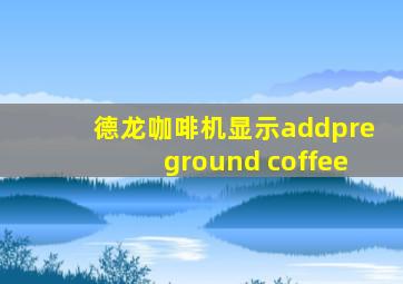 德龙咖啡机显示addpreground coffee